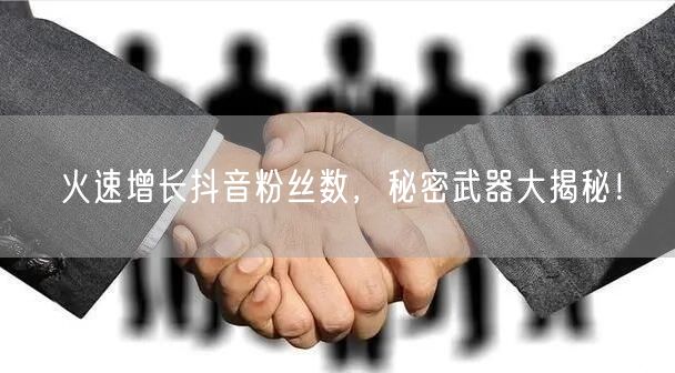 火速增长抖音粉丝数，秘密武器大揭秘！