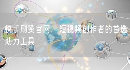 快手刷赞官网，短视频创作者的首选助力工具