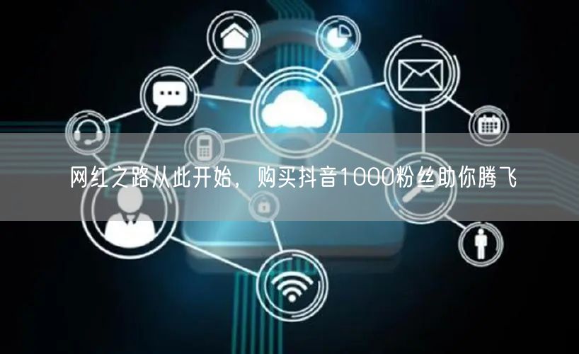 网红之路从此开始，购买抖音1000粉丝助你腾飞