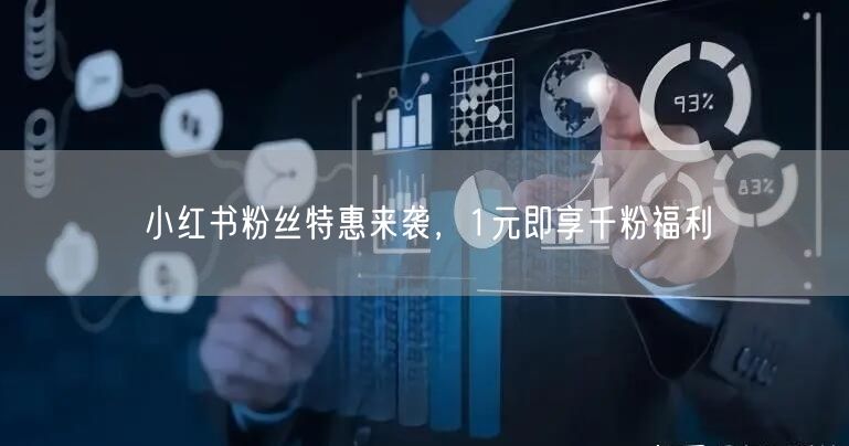 小红书粉丝特惠来袭，1元即享千粉福利