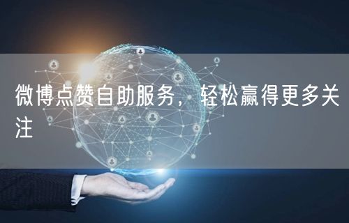 微博点赞自助服务，轻松赢得更多关注