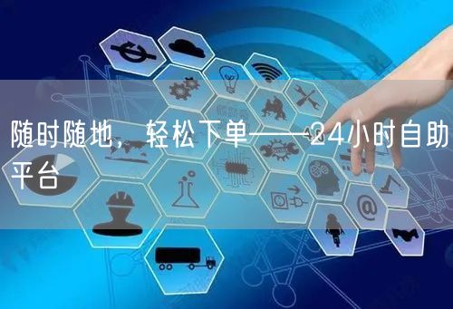随时随地，轻松下单——24小时自助平台