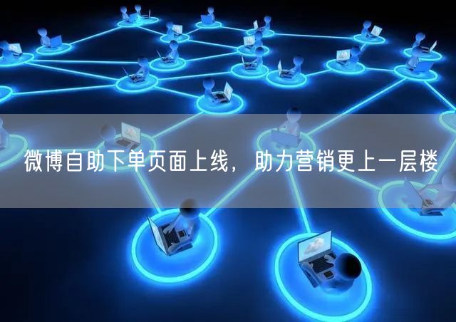 微博自助下单页面上线，助力营销更上一层楼