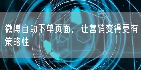 微博自助下单页面，让营销变得更有策略性