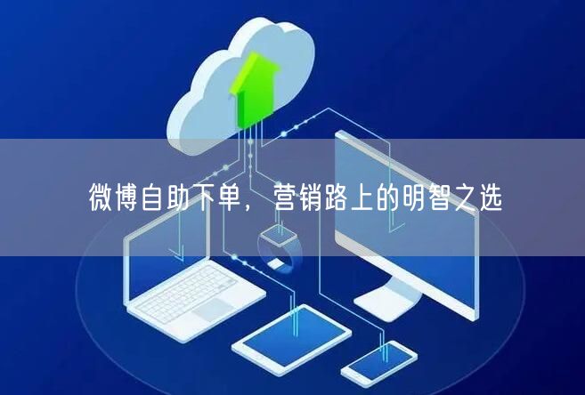 微博自助下单，营销路上的明智之选