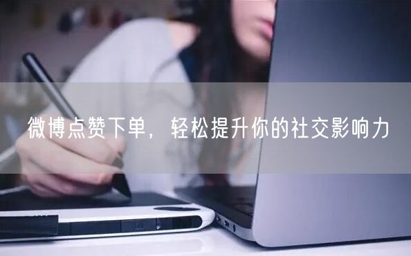 微博点赞下单，轻松提升你的社交影响力