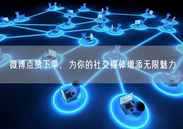 微博点赞下单，为你的社交媒体增添无限魅力
