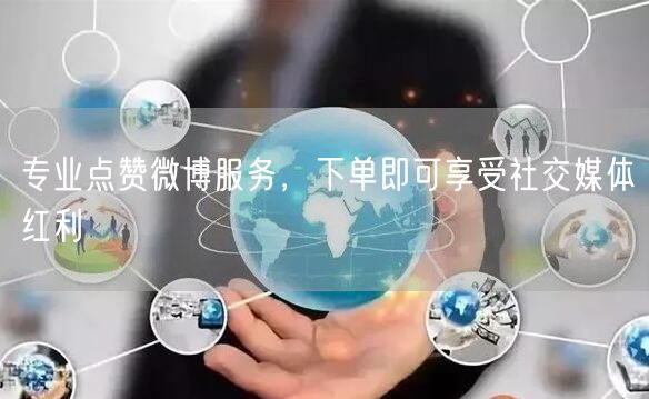 专业点赞微博服务，下单即可享受社交媒体红利
