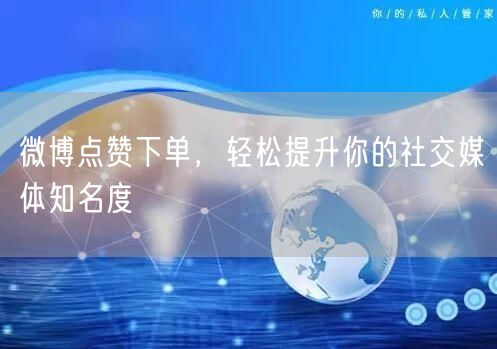 微博点赞下单，轻松提升你的社交媒体知名度