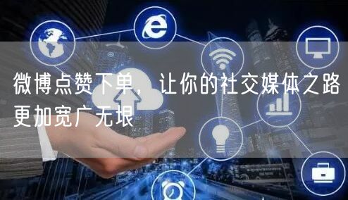 微博点赞下单，让你的社交媒体之路更加宽广无垠