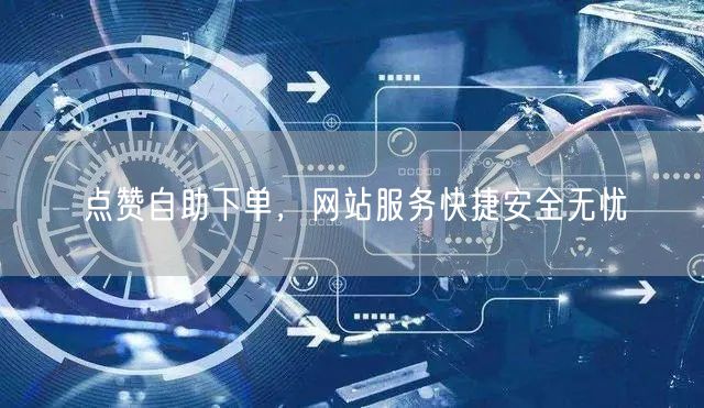 点赞自助下单，网站服务快捷安全无忧