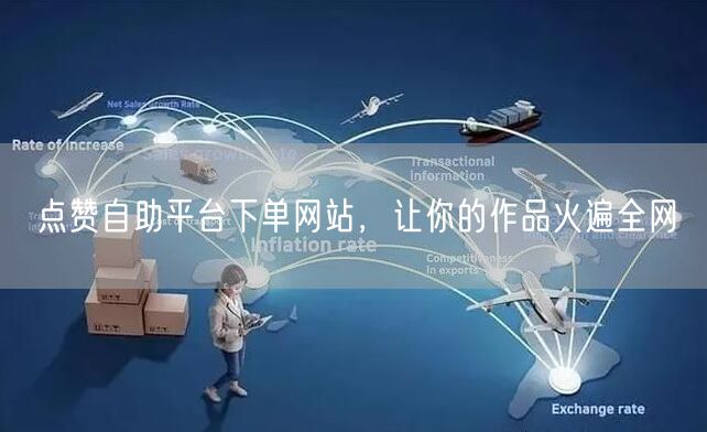 点赞自助平台下单网站，让你的作品火遍全网
