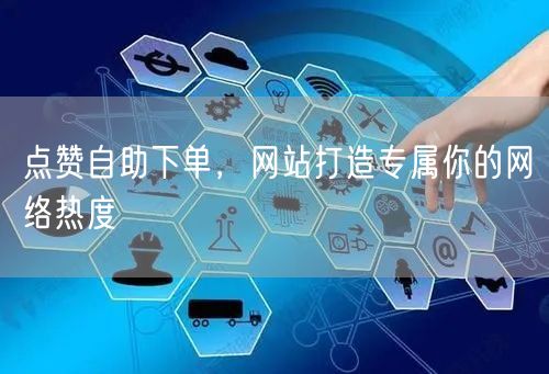 点赞自助下单，网站打造专属你的网络热度