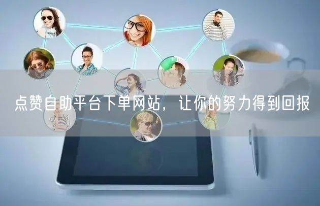 点赞自助平台下单网站，让你的努力得到回报