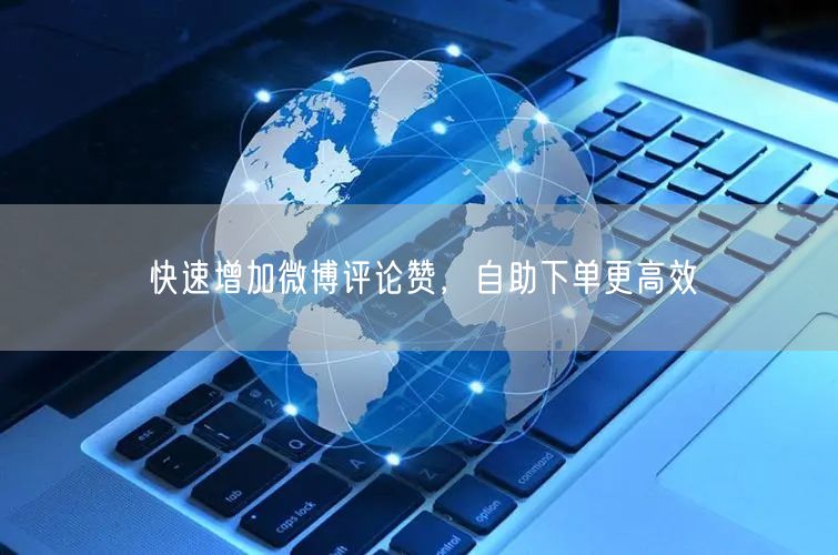 快速增加微博评论赞，自助下单更高效