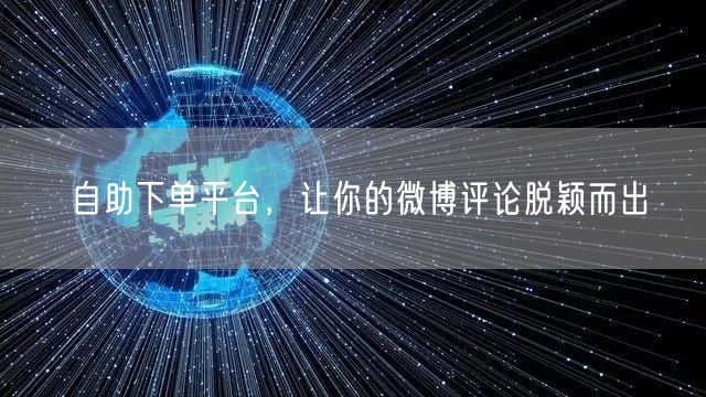 自助下单平台，让你的微博评论脱颖而出