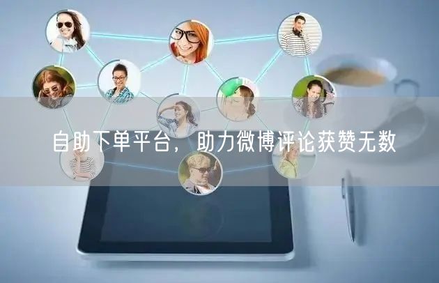 自助下单平台，助力微博评论获赞无数