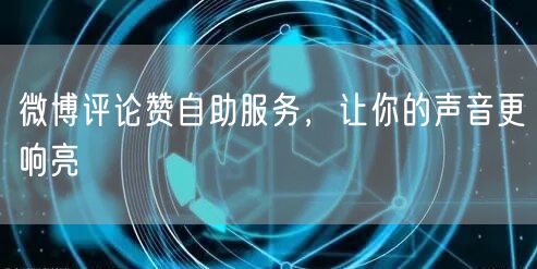 微博评论赞自助服务，让你的声音更响亮