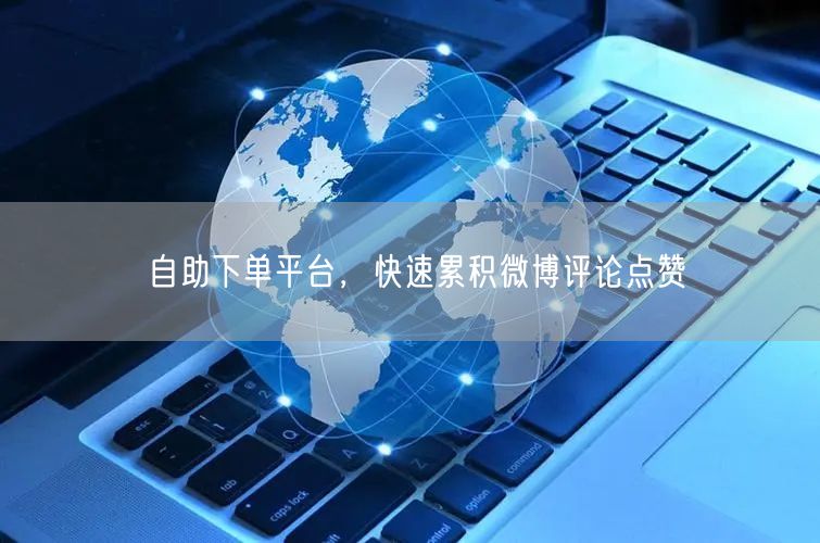 自助下单平台，快速累积微博评论点赞