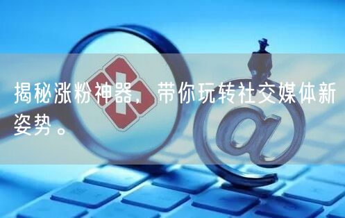 揭秘涨粉神器，带你玩转社交媒体新姿势。