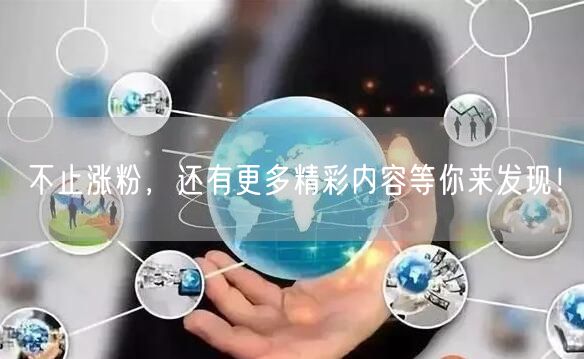 不止涨粉，还有更多精彩内容等你来发现！