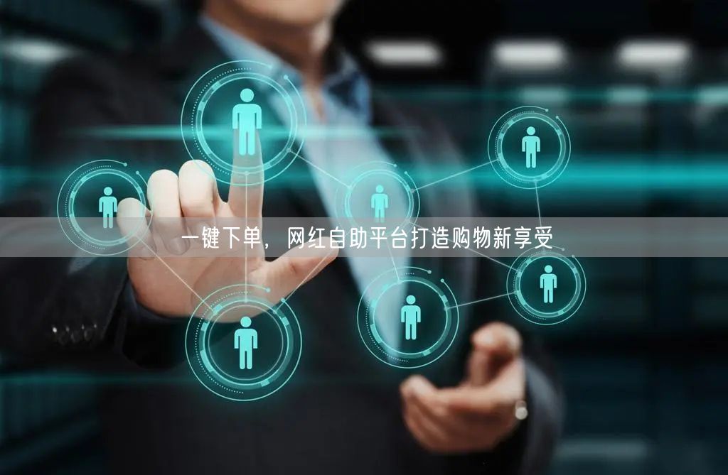 一键下单，网红自助平台打造购物新享受