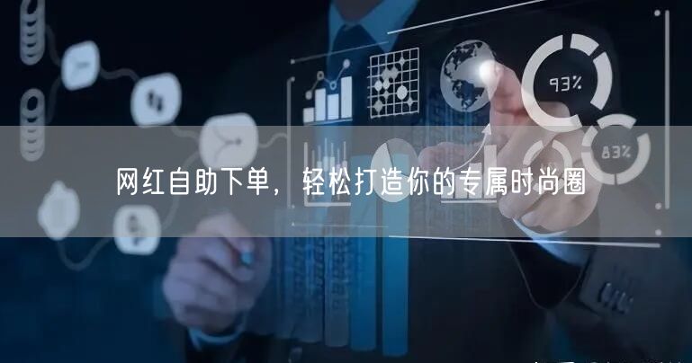 网红自助下单，轻松打造你的专属时尚圈