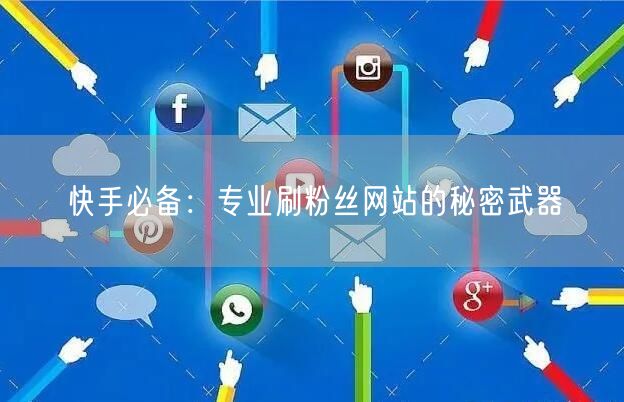 快手必备：专业刷粉丝网站的秘密武器