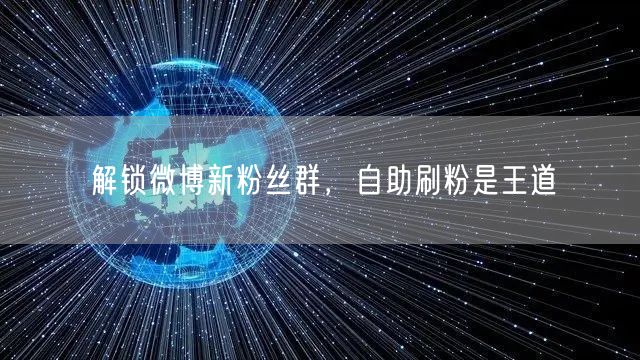 解锁微博新粉丝群，自助刷粉是王道