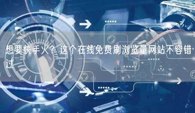想要快手火？这个在线免费刷浏览量网站不容错过