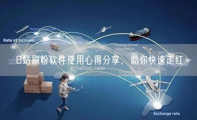 B站刷粉软件使用心得分享，助你快速走红